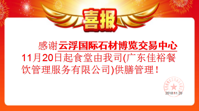 感謝云浮國際石材博覽交易中心11月20日起食堂由我司(廣東佳裕餐飲管理服務(wù)有限公司)供膳管理