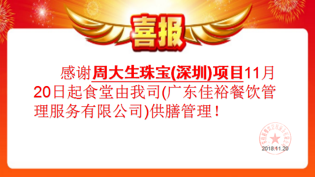 感謝周大生珠寶（深圳）項目11月20日起食堂由我司(廣東佳裕餐飲管理服務(wù)有限公司)供膳管理